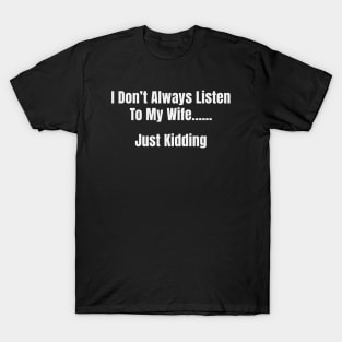 I Dont Always Listen To My Wife... Just Kidding T-Shirt